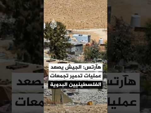 هآرتس: الجيش الإسرائيلي يصعد من عملية تدمير التجمعات البدوية في المنطقة "جيم"