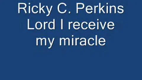 Ricky Perkins I receive my miracle.