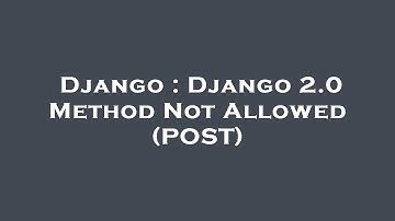 Django : Django 2.0 Method Not Allowed (POST)