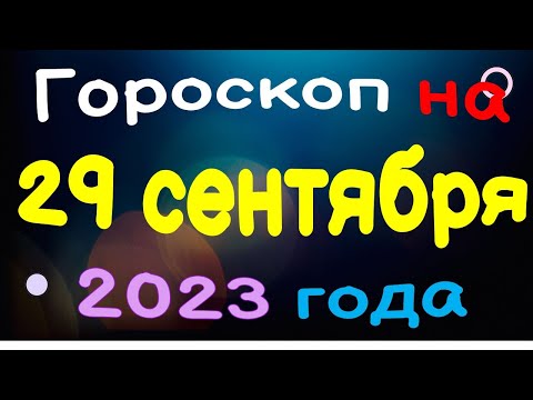 Гороскоп на 29 сентября 2023 года для каждого знака зодиака