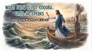 When Faith is not Enough... Until He Speaks - Unpacking Matthew 8:23-27