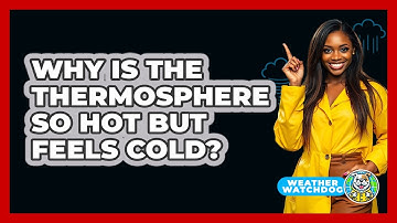 Why Is The Thermosphere So Hot But Feels Cold? - Weather Watchdog