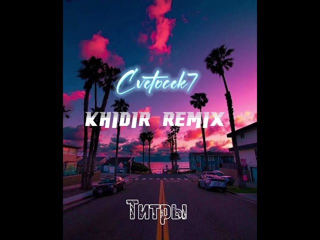 Cvetocek7- Титры (cover) KHIDIR REMIX class=