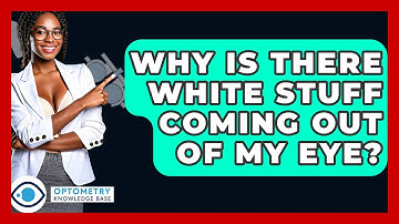 Why Is There White Stuff Coming Out Of My Eye? - Optometry Knowledge Base
