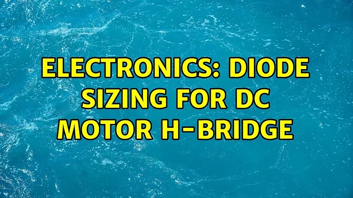 Electronics: Diode Sizing for DC Motor H-Bridge (2 Solutions!!)