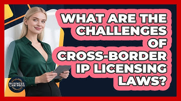 What Are The Challenges Of Cross-border IP Licensing Laws? - Business Law Pros