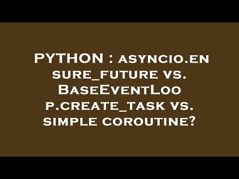 PYTHON : asyncio.ensure_future vs. BaseEventLoop.create_task vs. simple coroutine?