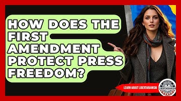 How Does The First Amendment Protect Press Freedom? - Learn About Libertarianism