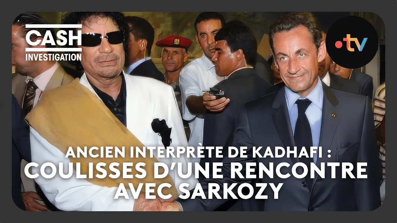 Ancien interprète de Kadhafi : coulisses d'une rencontre avec Sarkozy - Cash investigation