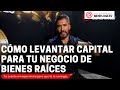 Como Levantar Capital Para Tu Negocio en Bienes Raíces