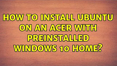 How to install Ubuntu on an Acer with preinstalled Windows 10 Home? (2 Solutions!!)