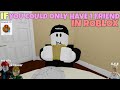 If You Could Only Have 1 Friend In ROBLOX