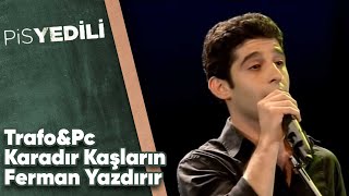 Pis Yedili - Trafo&Pc - Karadır Kaşların Ferman Yazdırır