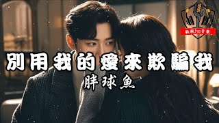 胖球魚 - 別用我的愛來欺騙我『不要用我的愛來欺騙我 別再說你不能沒有我』【繁體拼音動態歌詞Lyrics】【CC字幕】
