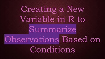 Creating a New Variable in R to Summarize Observations Based on Conditions