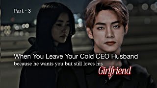 When You Leave Your Cold CEO Husband Becoz He Want You But Still Love His Girlfriend | Taehyung ff