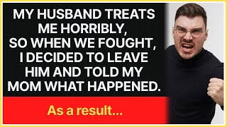 Husband treats me horribly, so when we fought, I decided to leave him and told mom what happened...