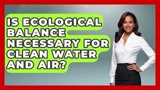 Is Ecological Balance Necessary for Clean Water and Air | Explaining Ecology News