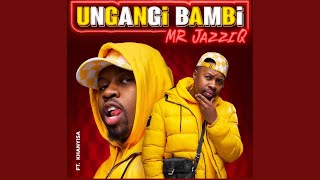 Mr JazziQ - Ungangi Bambi ft. Khanyisa