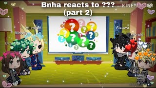 Bnha reacts to ??? (part 2)