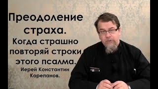 Преодоление страха. Когда страшно повторяй строки этого псалма. Иерей Константин Корепанов.