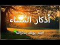 اذكار المساء راحة وسكينة لقلبك تحصن بيتك وأهلك من الشيطان Evening Azkar By Alaa Aqel 