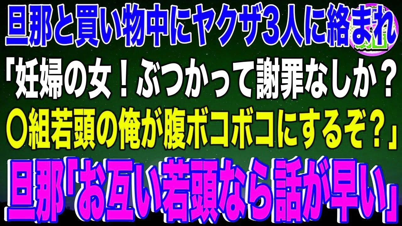 【スカッと】旦那と買い物中にヤクザ3人に絡まれた「妊婦の女！ぶつかって謝罪なしか？〇組若頭の俺が腹ボコボコにするぞ？」旦那「お互い若頭なら話が早い」ヤクザ3人「え？」