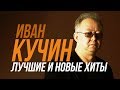 Иван Кучин - Лучшие и новые хиты / TOP 30