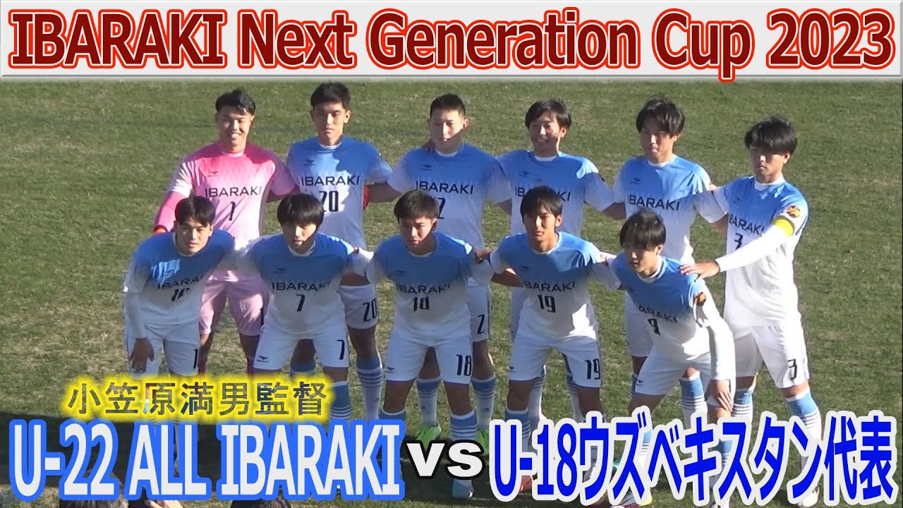 U-22オール茨城 vs U-18ウズベキスタン代表 IBARAKI Next Generation
