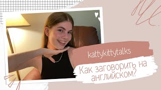 КАК ЗАГОВОРИТЬ НА АНГЛИЙСКОМ ? | АНГЛИЙСКИЙ ДЛЯ НОВИЧКОВ | KATTYKITTYTALKS