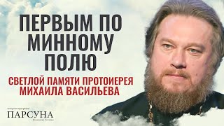 ПЕРВЫМ ПО МИННОМУ ПОЛЮ. СВЕТЛОЙ ПАМЯТИ ПРОТОИЕРЕЯ МИХАИЛА ВАСИЛЬЕВА. ПАРСУНА