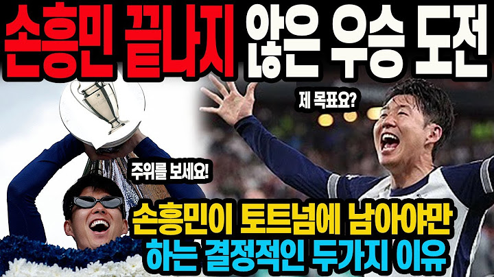 손흥민 끝나지 않은 우승 도전 토트넘에 남아야만 하는 결정적인 두가지 이유