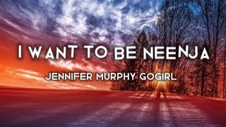 I want to be neenja (lyrics) Jennifer Murphy GoGirl