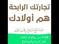 حافظ على أولادك إن تجارتك الرابحة هم أولادك العلامة صالح بن فوزان الفوزان حفظه الله