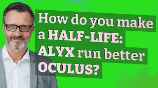 How do you make a Half-Life: Alyx run better Oculus