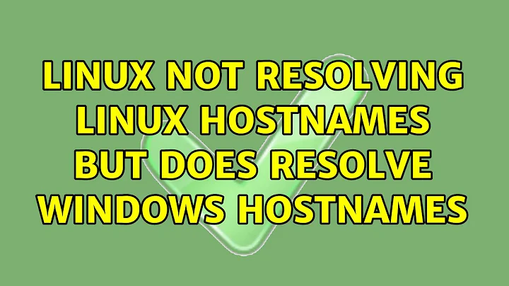 Linux not resolving linux hostnames but does resolve windows hostnames (2 Solutions!!)