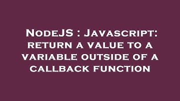 NodeJS : Javascript: return a value to a variable outside of a callback function