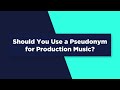 Should you use a pseudonym for production music