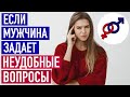 Как женщине правильно реагировать на НЕУДОБНЫЕ вопросы от мужчины?