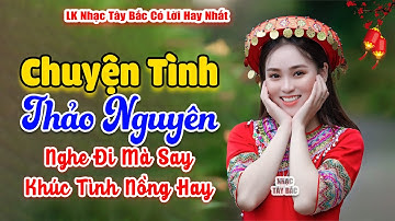 CHUYỆN TÌNH THẢO NGUYÊN . LK Nhạc Tây Bắc Hay Nhất 2024 . Nhạc Vùng Cao Tây Bắc .
