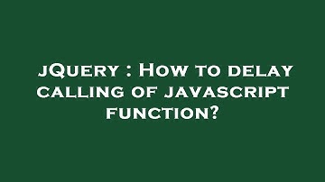 jQuery : How to delay calling of javascript function?