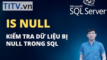 Khóa Học SQL Server - Bài 18. Kiểm tra dữ liệu NULL trong SQL