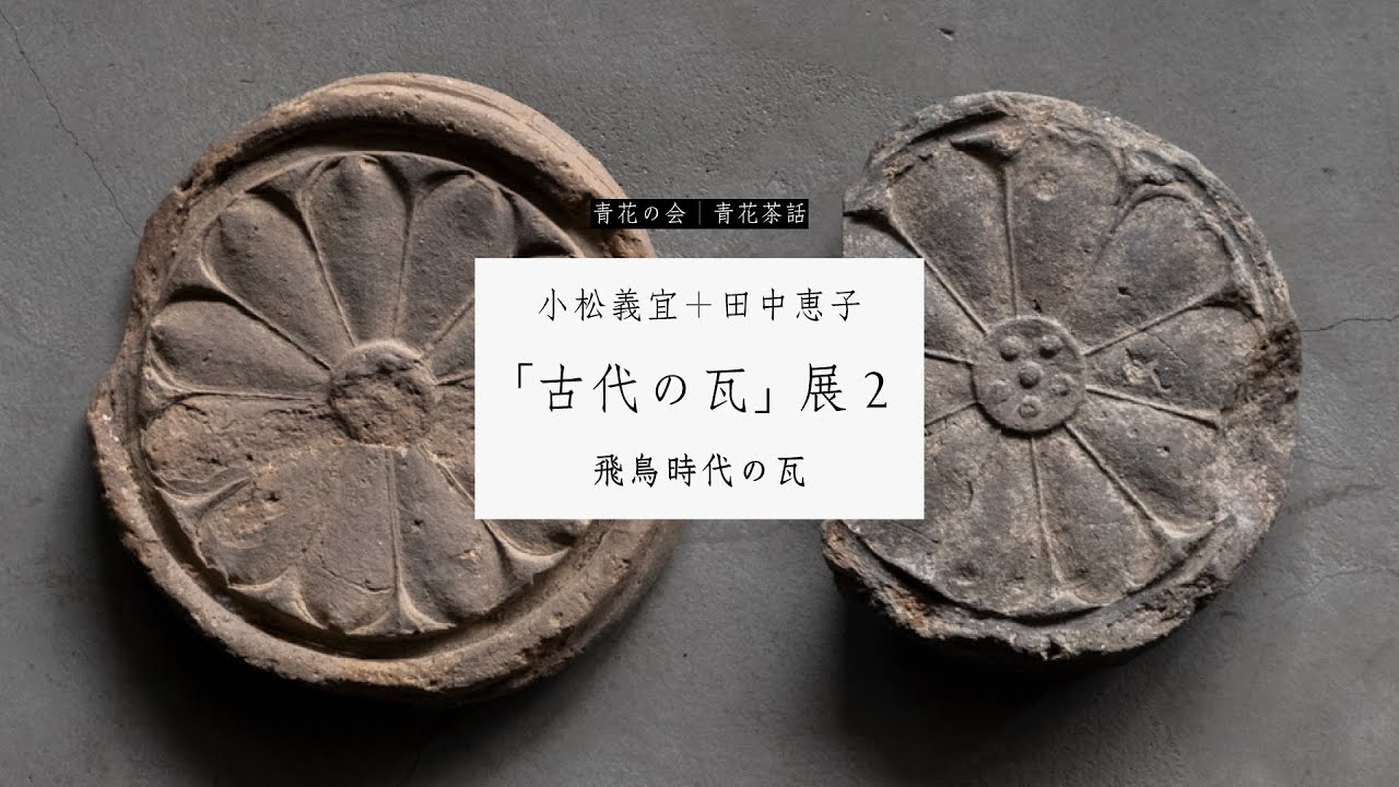 青花茶話｜25｜小松義宜＋田中恵子｜「古代の瓦」展2｜飛鳥時代の瓦