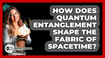 How Does Quantum Entanglement Shape The Fabric Of Spacetime? - Physics Frontier