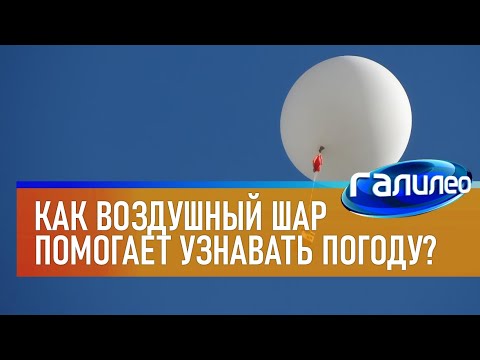 Галилео 🌦 Как воздушный шар помогает узнавать погоду?