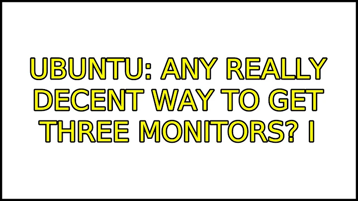 Ubuntu: Any really decent way to get three monitors? (3 Solutions!!)