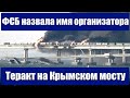 Важные новости. ФСБ назвала имя организатора. Подрыв Крымский мост.