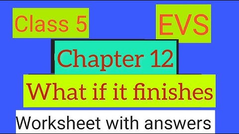 #studytime Class 5/EVS/Chapter 12/What if it finishes/Worksheet with answers/KV/NCERT/CBSE