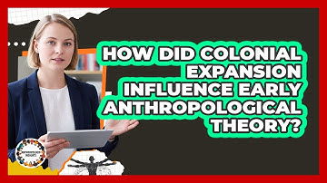 How Did Colonial Expansion Influence Early Anthropological Theory? - Anthropology Insights