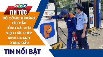 BỘ CÔNG THƯƠNG YÊU CẦU TỔNG RÀ SOÁT VIỆC CẤP PHÉP KINH DOANH XĂNG DẦU | HTV Tin Tức